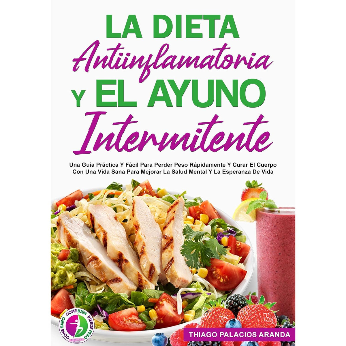 LA DIETA ANTIINFLAMATORIA Y EL AYUNO INTERMITENTE: Una Guía Práctica Y Fácil Para Perder Peso Rápidamente Y Curar El Cuerpo Con Una Vida Sana
