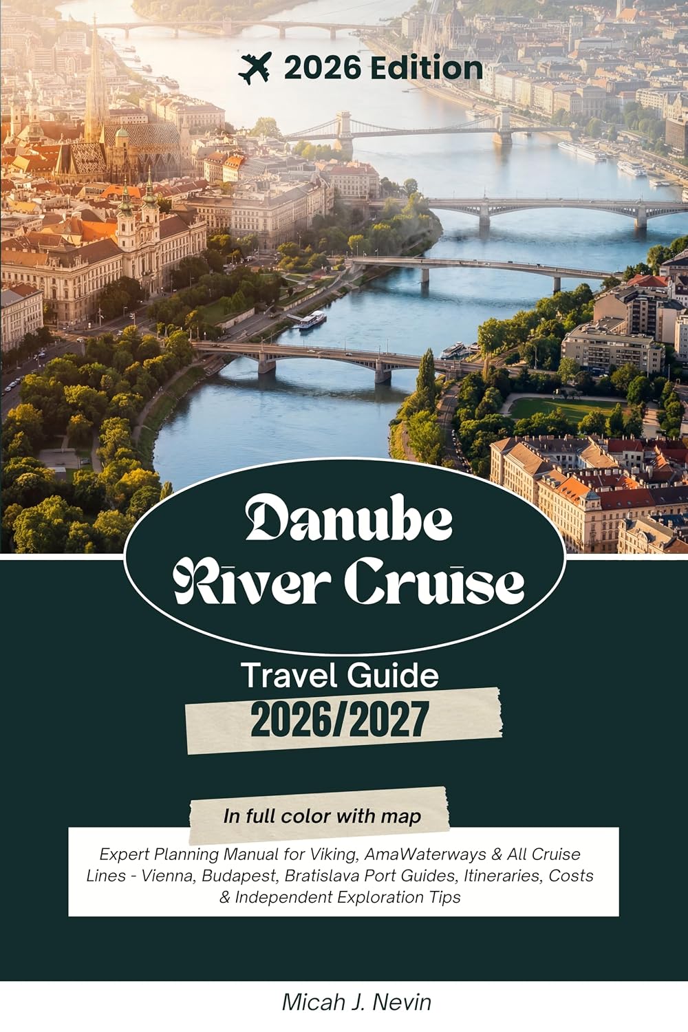 DANUBE RIVER CRUISE TRAVEL GUIDE 2026 - 2027 (Full Color with map): Complete Insider's Guide to Cruising from Germany to Budapest with Port Guides, Cruise Line Comparisons, Tours, Dining & Shore