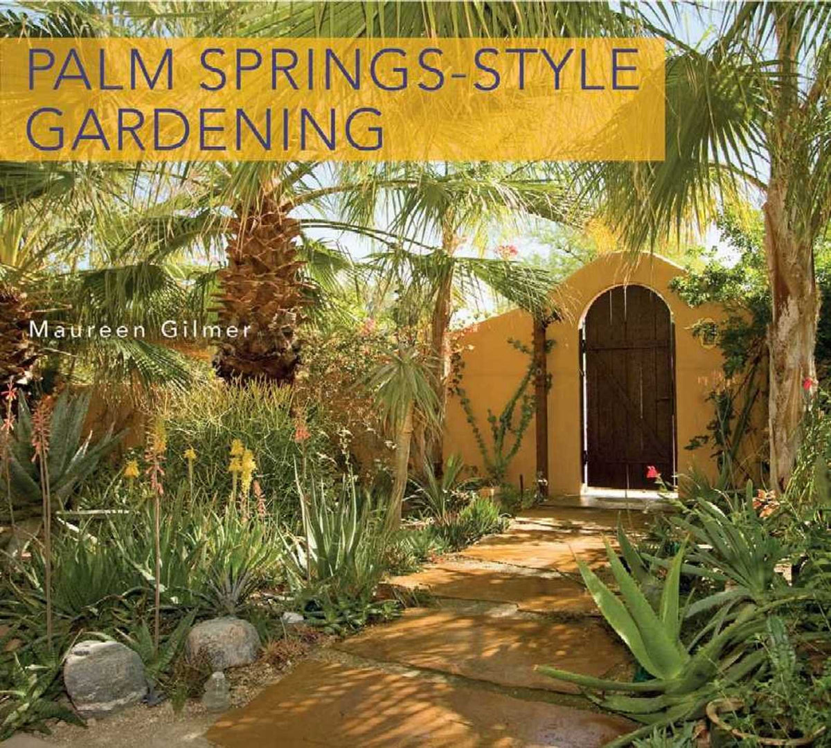Palm Springs-Style Gardening: The Complete Guide to Plants and Practices for Gorgeous Dryland Gardens