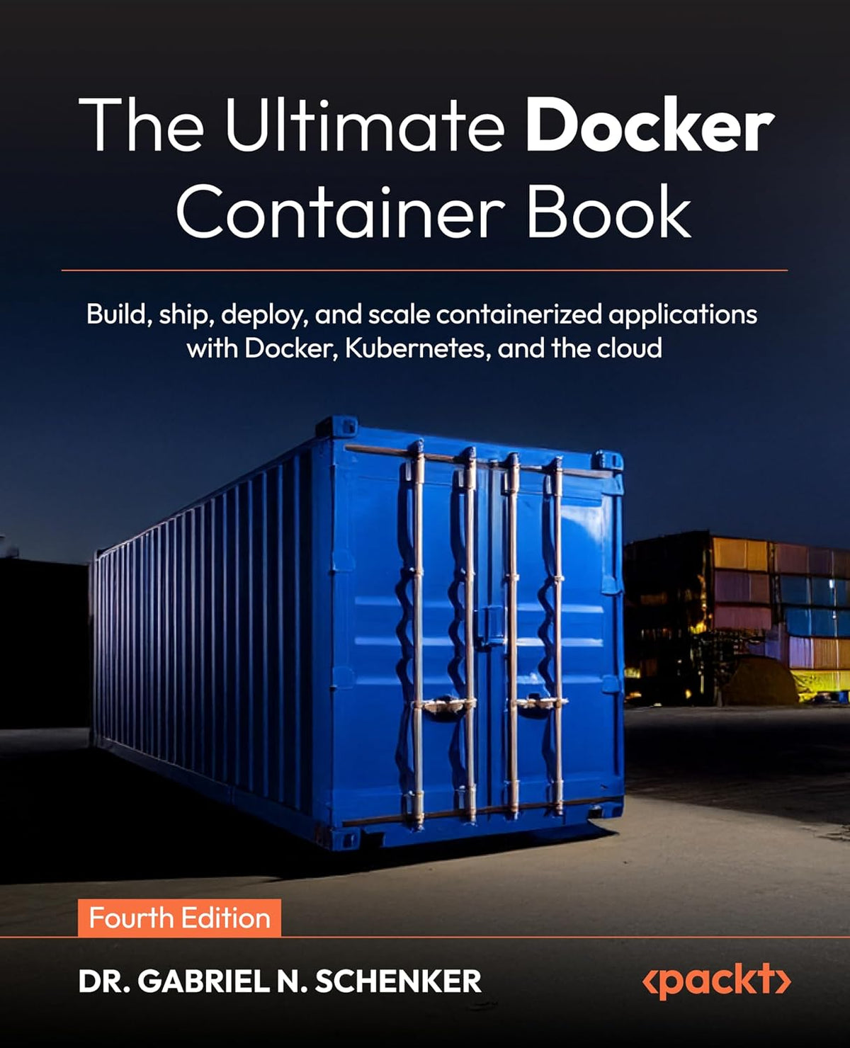 The Ultimate Docker Container Book: Build, ship, deploy, and scale containerized applications with Docker, Kubernetes, and the cloud