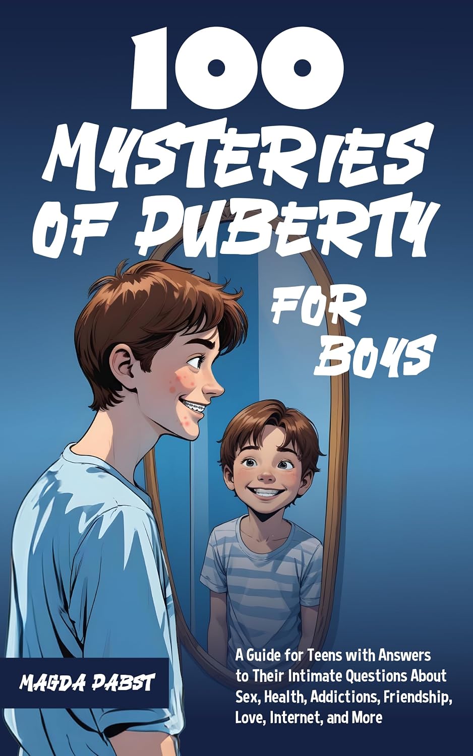 100 Mysteries of Puberty for Boys: A Guide for Teens with Answers to Their Intimate Questions About Sex, Health, Addictions, Friendship, Love, Internet, and More