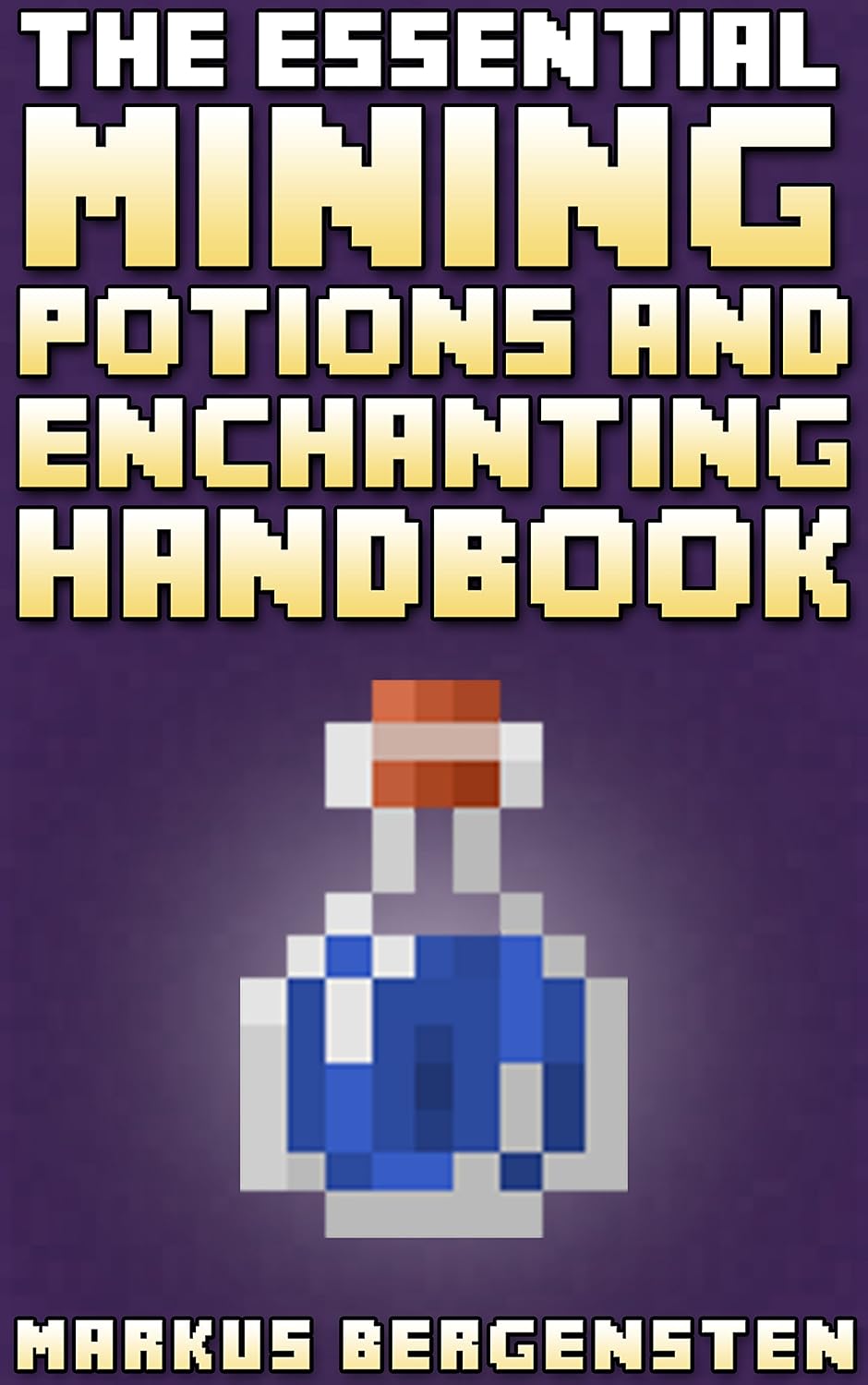 The Essential Enchanting & Potions Guide for Minecraft: Your Complete Guide to Enchantments & Potions in the Game of Minecraft!