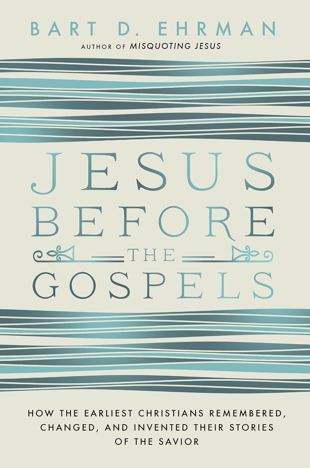 Jesus Before the Gospels: How the Earliest Christians Remembered, Changed, and Invented Their Stories of the Savior