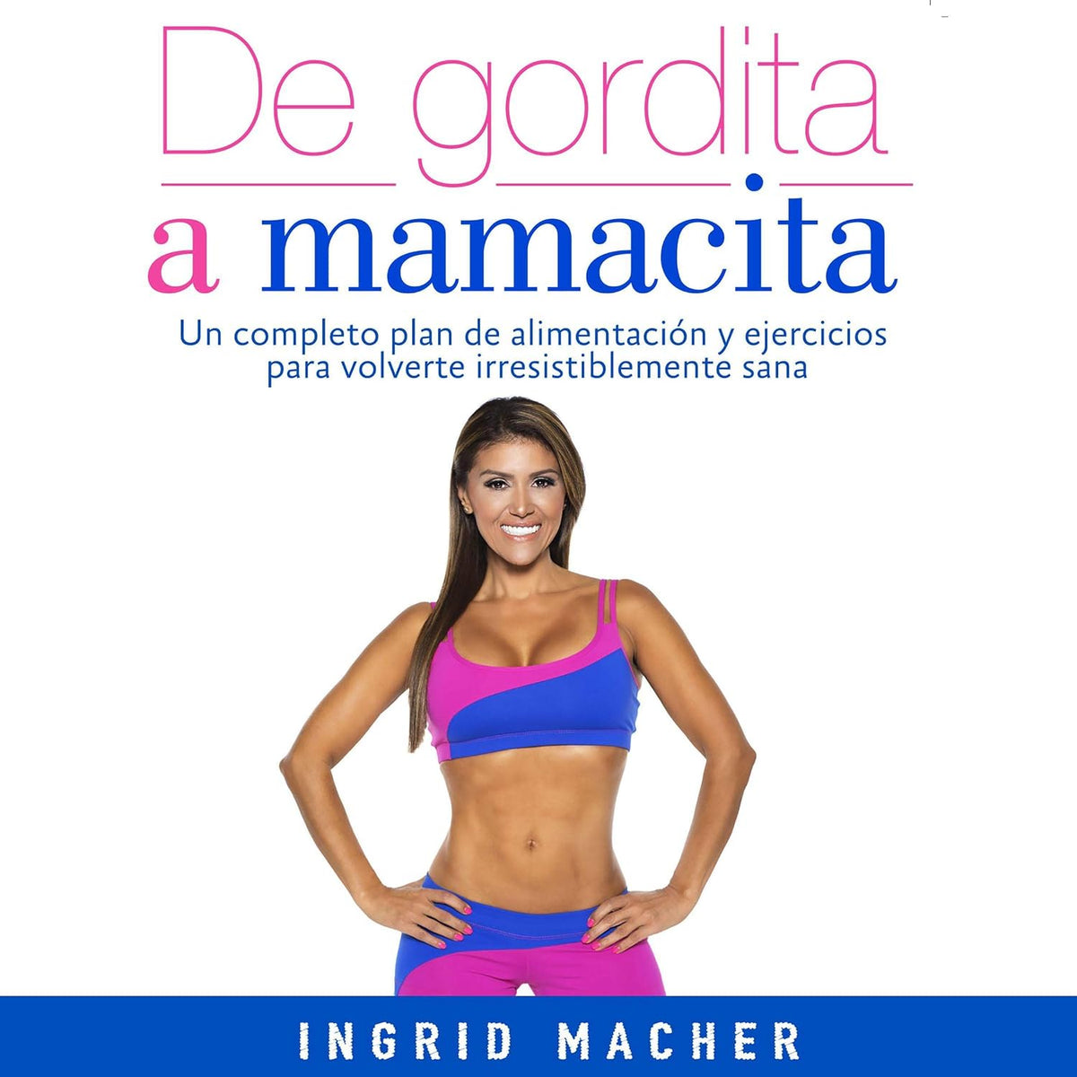 De gordita a mamacita: Un completo plan de alimentación y ejercicios para volverte irresistiblemente sana [A Complete Plan of Food and Exercises to Become Irresistibly Healthy]