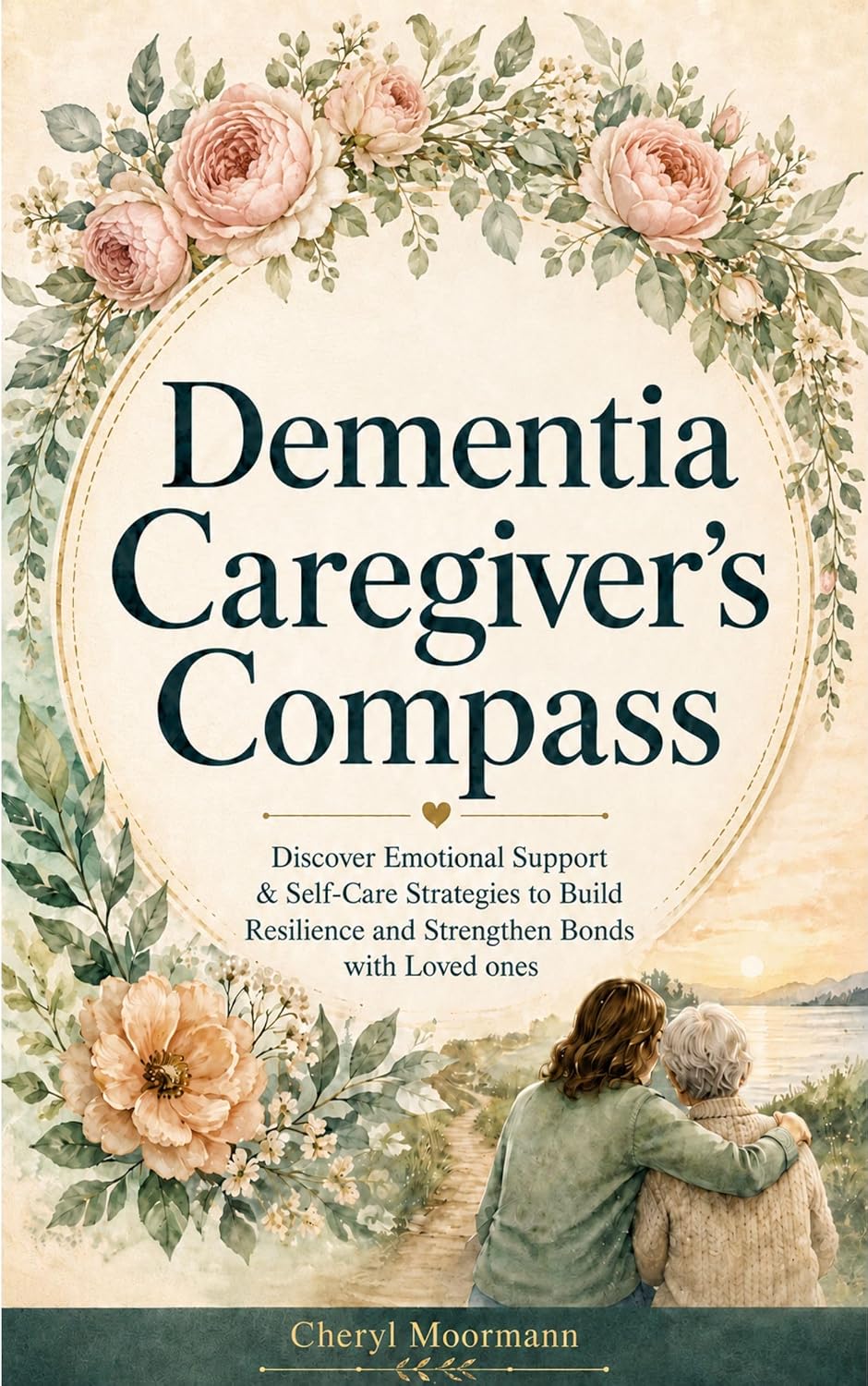 Dementia Caregiver's Compass: Discover Emotional Support & Self-Care Strategies to Build Resilience and Strengthen Bonds with Loved Ones