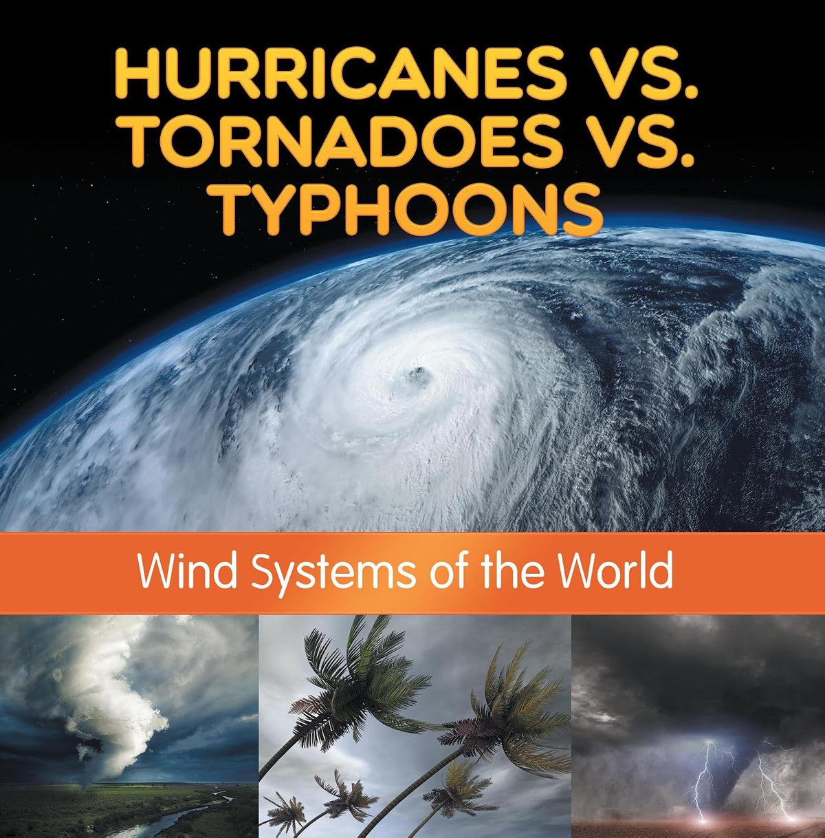 Hurricanes vs. Tornadoes vs Typhoons: Wind Systems of the World: Natural Disaster Books for Kids (Children's Weather Books)