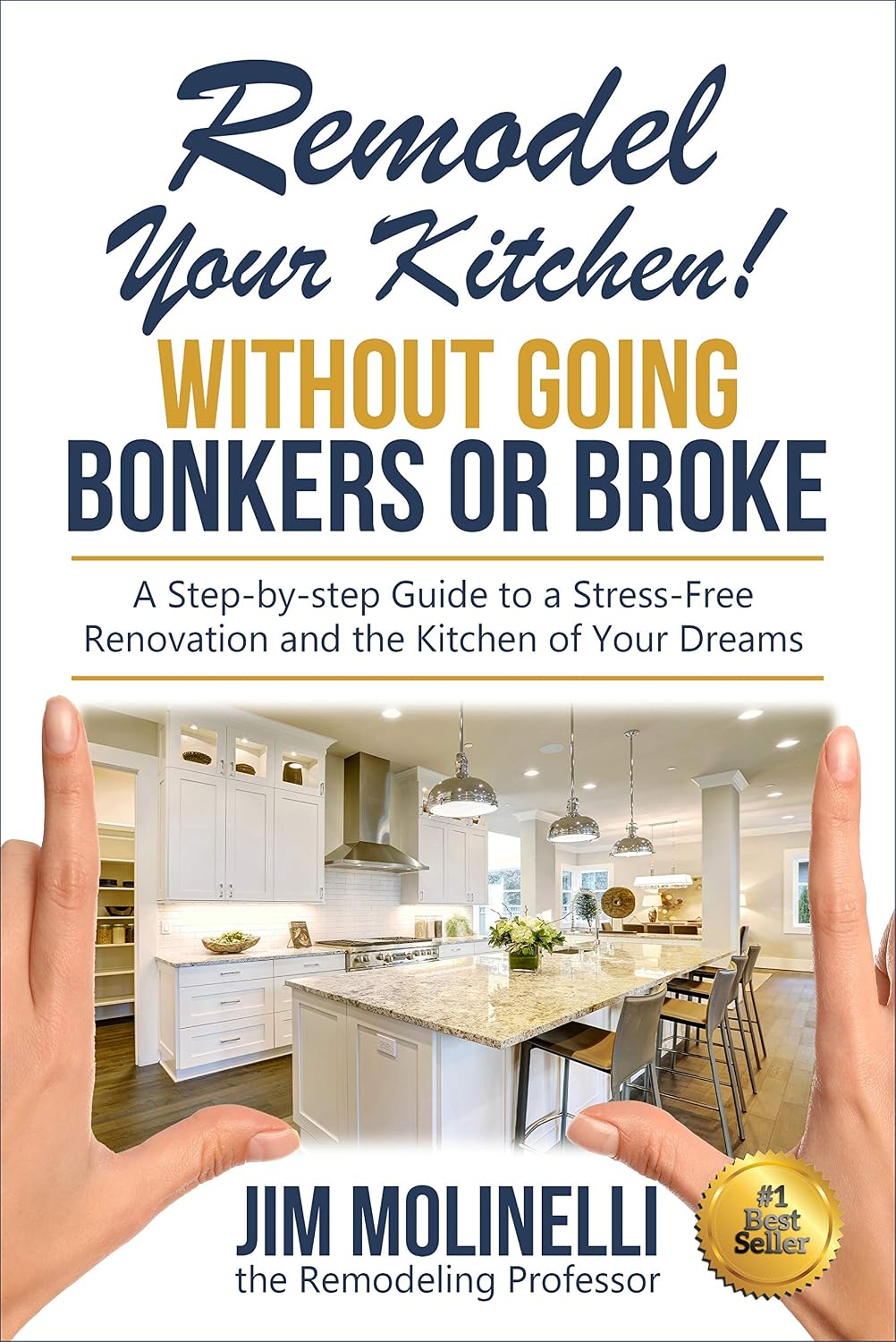 Remodel Your Kitchen Without Going Bonkers or Broke: A Step-by-step Guide to a Stress Free Renovation and the Kitchen of Your Dreams