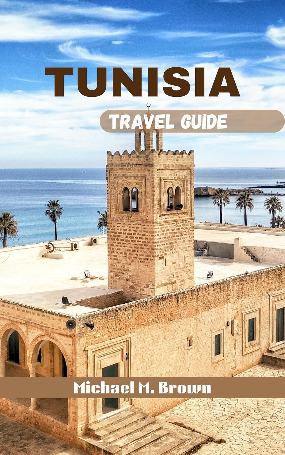 TUNISIA TRAVEL GUIDE: A Journey Through History, Culture, Natural Wonders, Unlock the Mysteries of North Africa with Expert Insights and Local Secrets