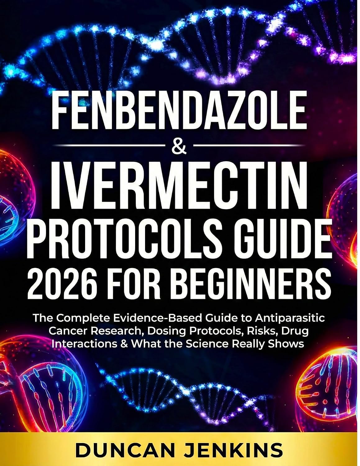 Fenbendazole & Ivermectin Protocols Guide For Beginners: The Complete Evidence-Based Guide to Antiparasitic Cancer Research, Dosing Protocols, Risks, Drug Interactions & What the Science Really Shows