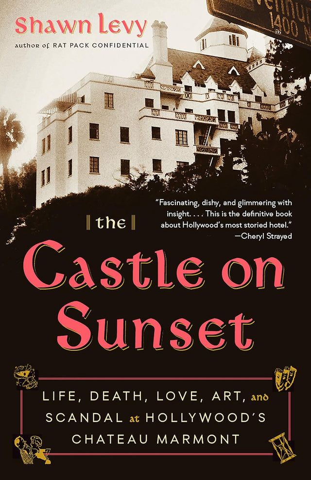 The Castle on Sunset: Life, Death, Love, Art, and Scandal at Hollywood's Chateau Marmont