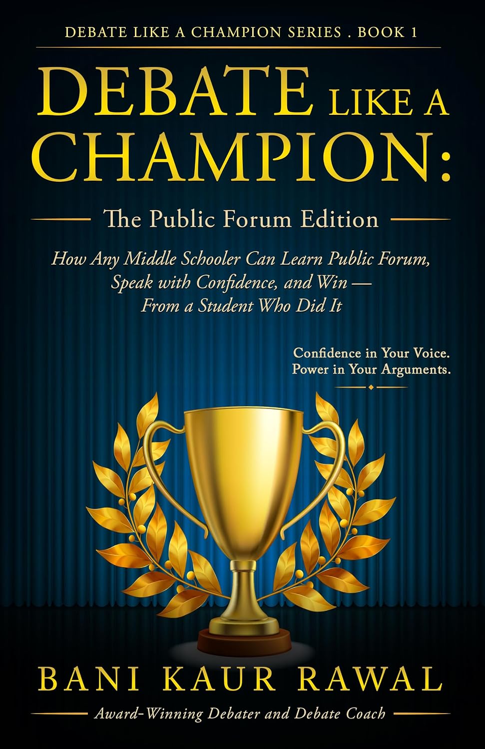 Debate Like a Champion : The Public Forum Edition: How Any Middle Schooler Can Learn Public Forum, Speak with Confidence, and Win - From a Student Who Did It