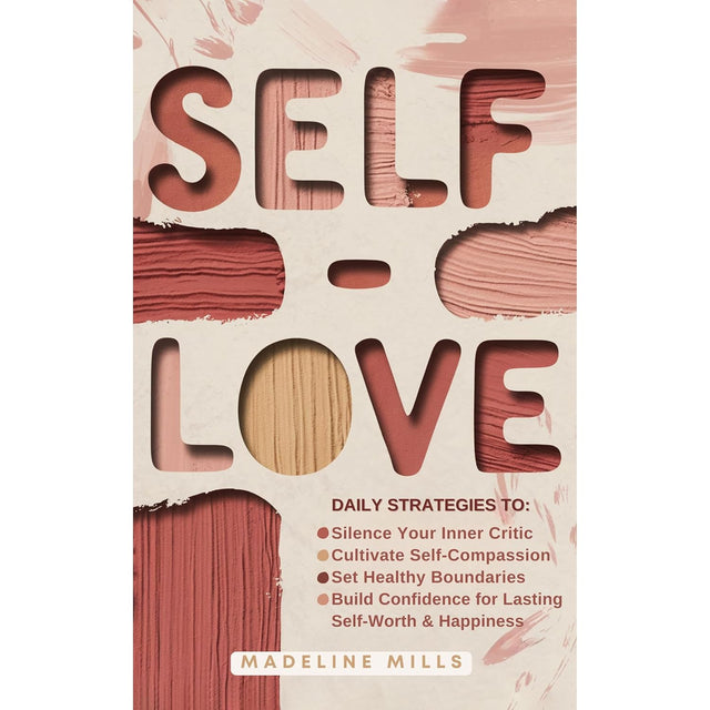 SELF-LOVE: Daily Strategies to Silence Your Inner Critic, Cultivate Self-Compassion, Set Healthy Boundaries, and Build Confidence for Lasting Self-Worth & Happiness