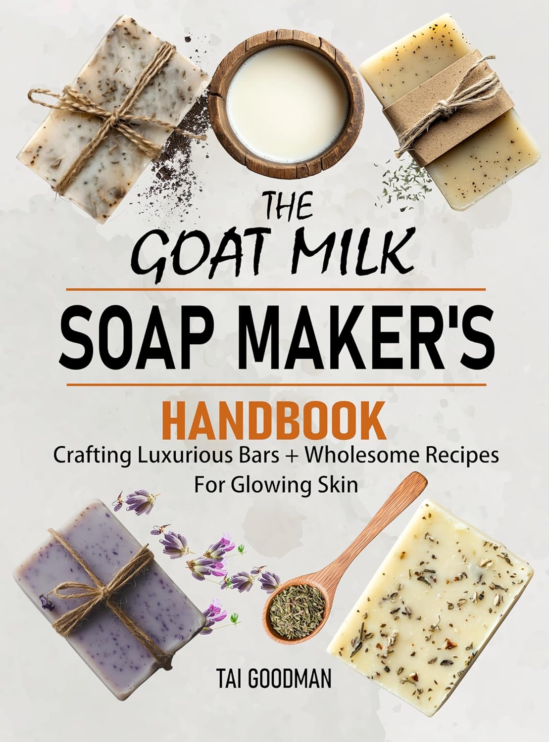 The Goat Milk Soap Maker's Handbook: Crafting Luxurious Bars + Wholesome Recipes for Glowing Skin