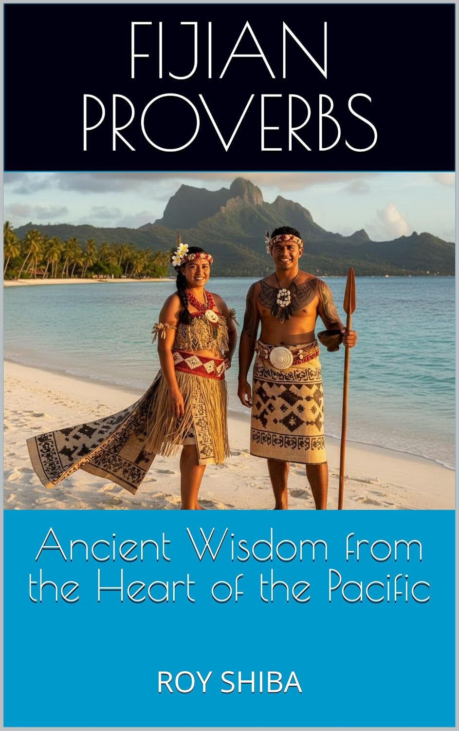Fijian Proverbs: Ancient Wisdom from the Heart of the Pacific: A Collection of Fijian Traditional Sayings, Quotes, and Wisdom (The World Wisdom Archive)