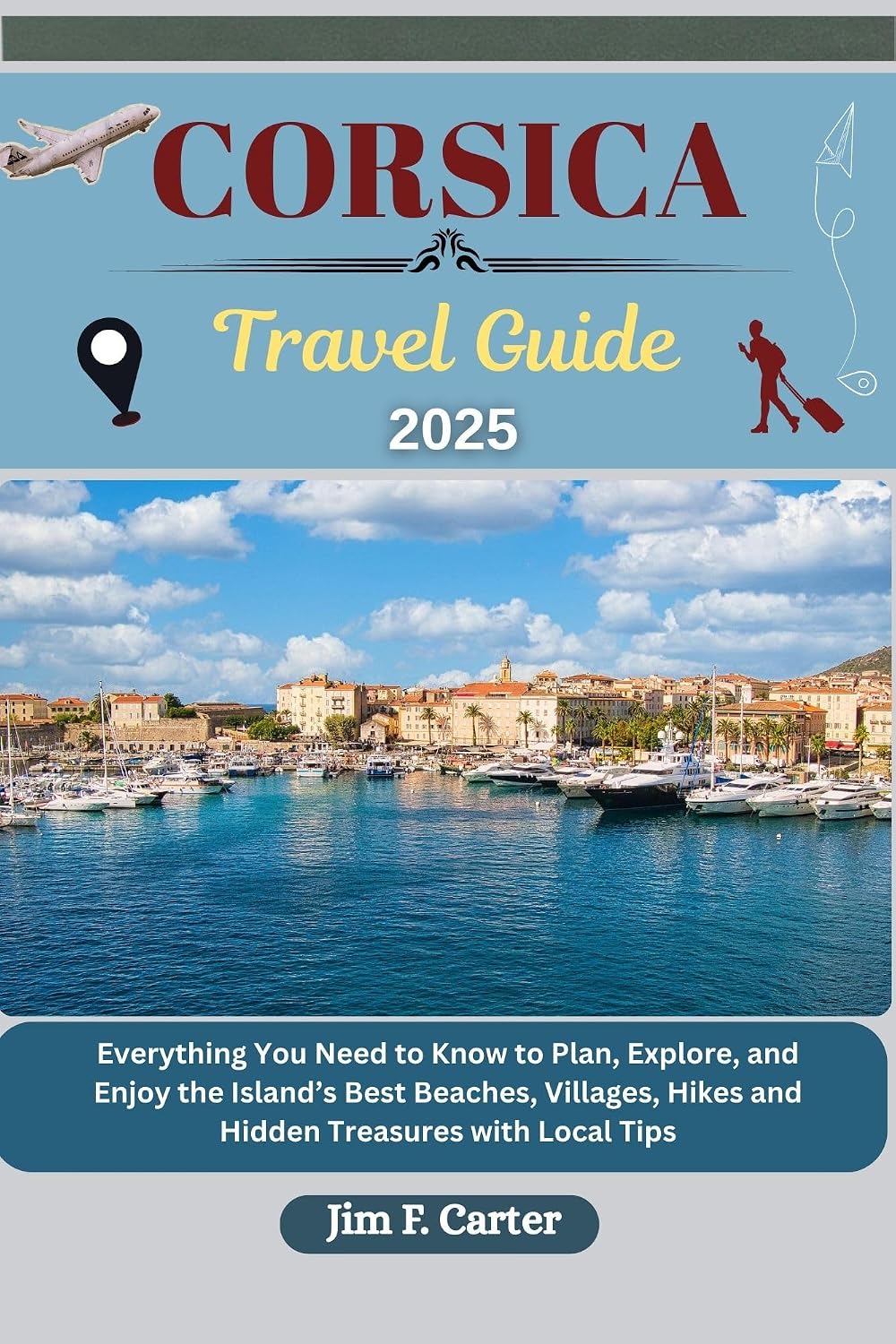 CORSICA TRAVEL GUIDE: Everything You Need to Know to Plan, Explore, and Enjoy the Island’s Best Beaches, Villages, Hikes and Hidden Treasures with Local Tips (Jim the Globe Trotter(ENGL) Book 2)