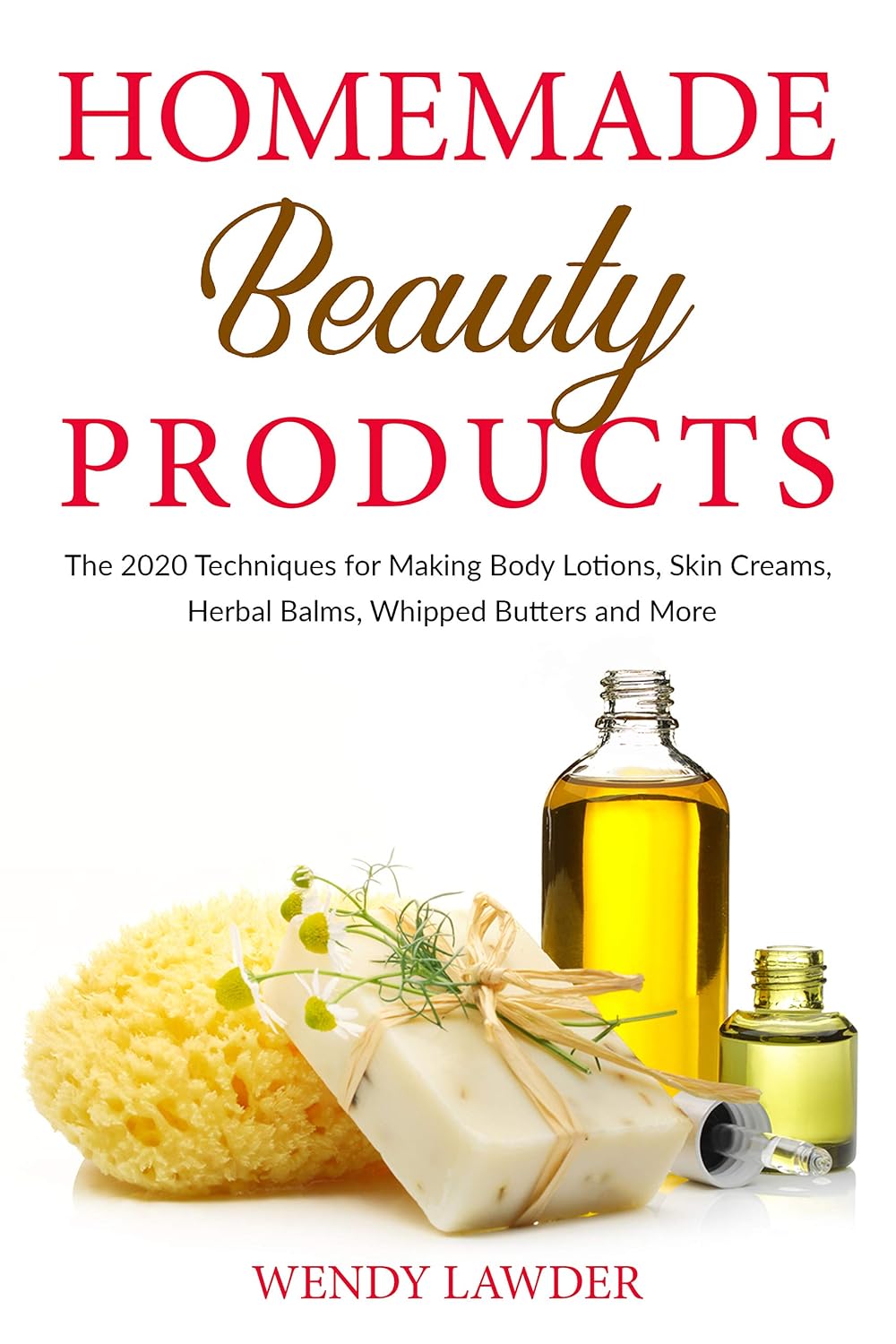 Homemade Beauty Products: The 2020 Techniques for Making Body Lotions, Skin Creams, Herbal Balms, Whipped Butters and more
