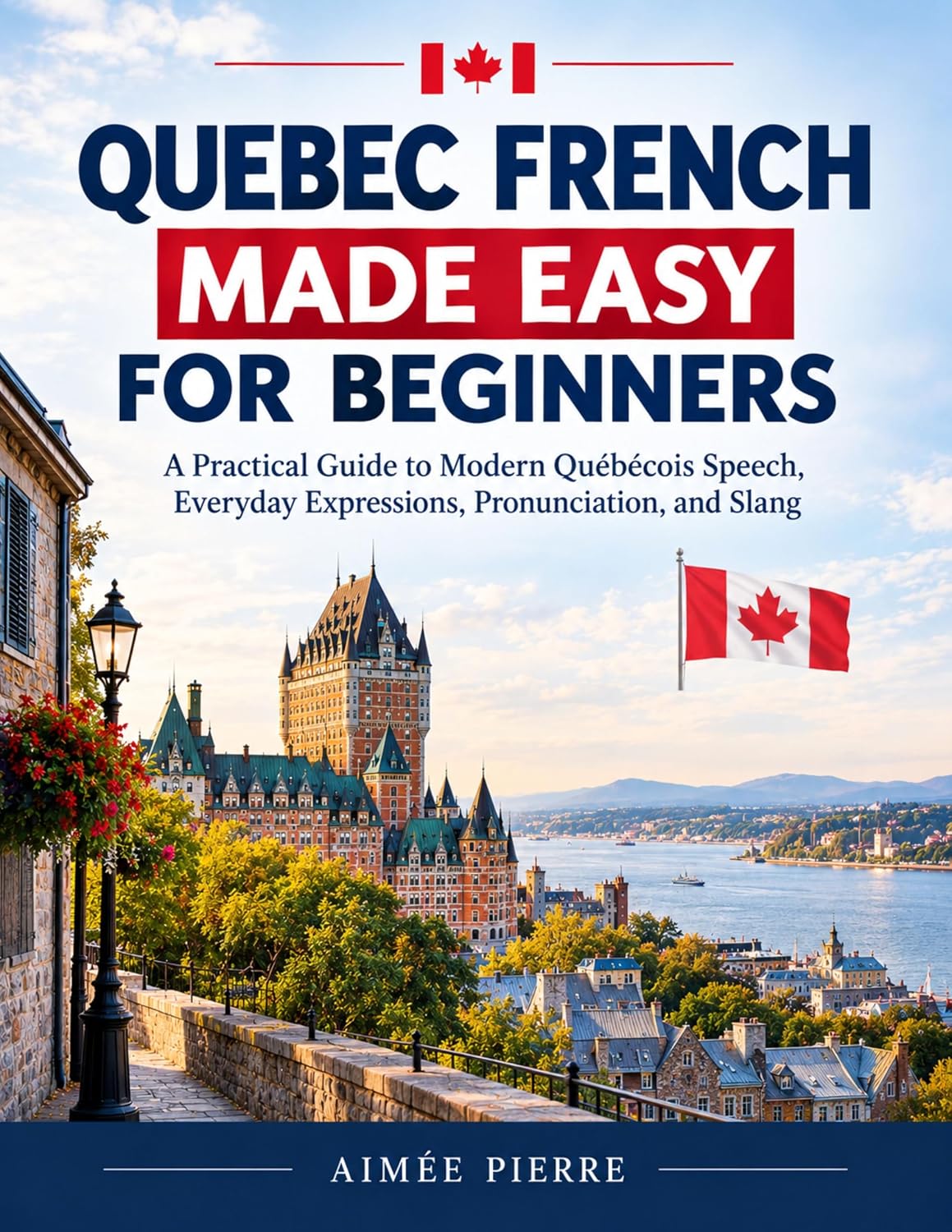 QUEBEC FRENCH MADE EASY FOR BEGINNERS: A Practical Guide to Modern Québécois Speech, Everyday Expressions, Pronunciation, and Slang