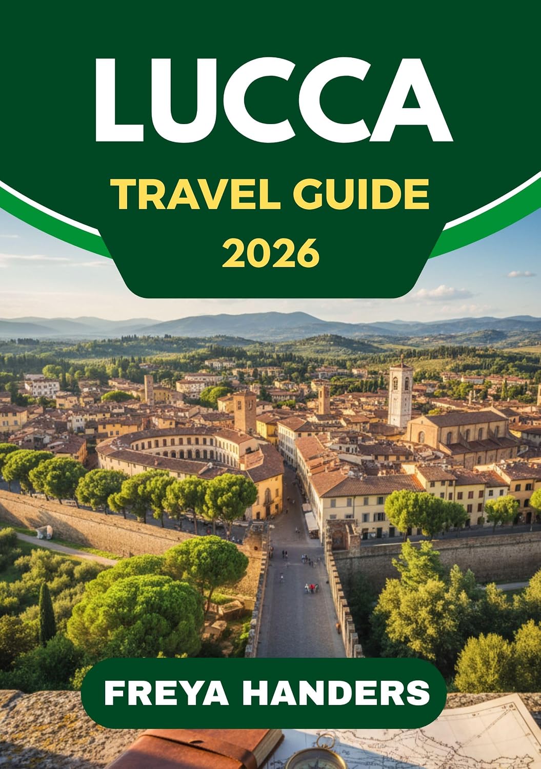 LUCCA TRAVEL GUIDE 2026: Cycling the Walls, Tuscan Flavors, and Italy’s Laid-Back Gem (THE EXPLORER'S COMPASS Book 19)