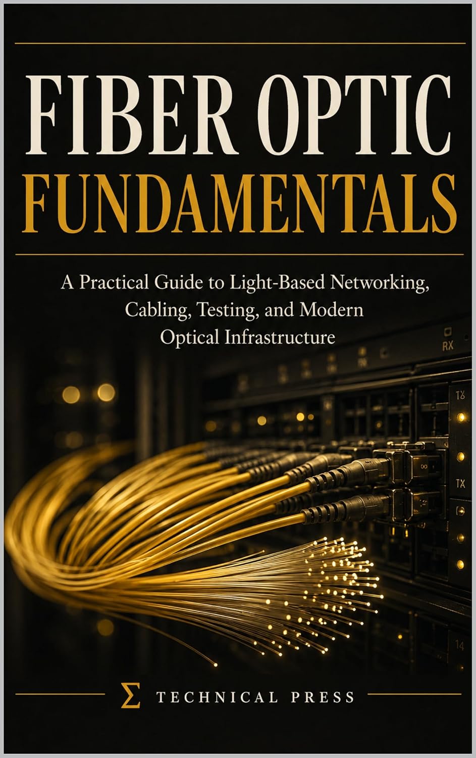 Fiber Optics Fundamentals: A Practical Guide to Light-Based Networking, Cabling, Testing, and Modern Optical Infrastructure