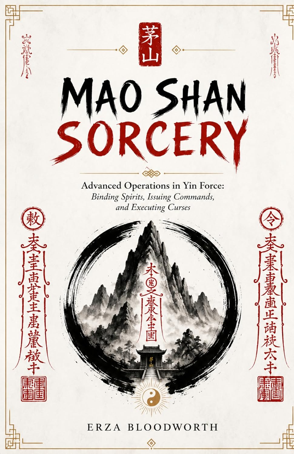 Mao Shan Sorcery: Advanced Operations in Yin Force: Binding Spirits, Issuing Commands, and Executing Curses: Advanced Yin Force Magic with Fu Talismans, Spirit Armies, and Underworld Curses