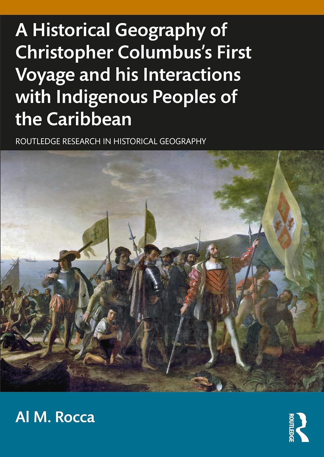 A Historical Geography of Christopher Columbus’s First Voyage and his Interactions with Indigenous Peoples of the Caribbean (Routledge Research in Historical Geography)
