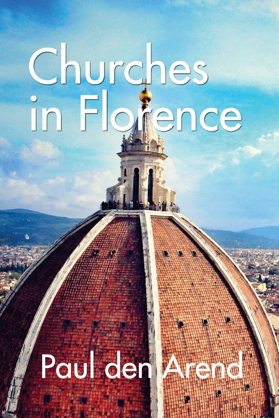 Churches in Florence: With detailed explanations of the art of artists like Brunelleschi, Michelangelo, Donatello and many more