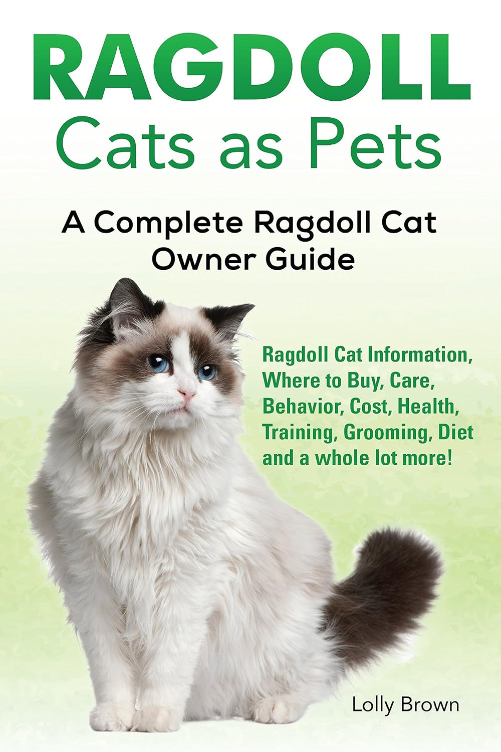 Ragdoll Cats as Pets: Ragdoll Cat Information, Where to Buy, Care, Behavior, Cost, Health, Training, Grooming, Diet and a whole lot more! A Complete Ragdoll Cat Owner Guide