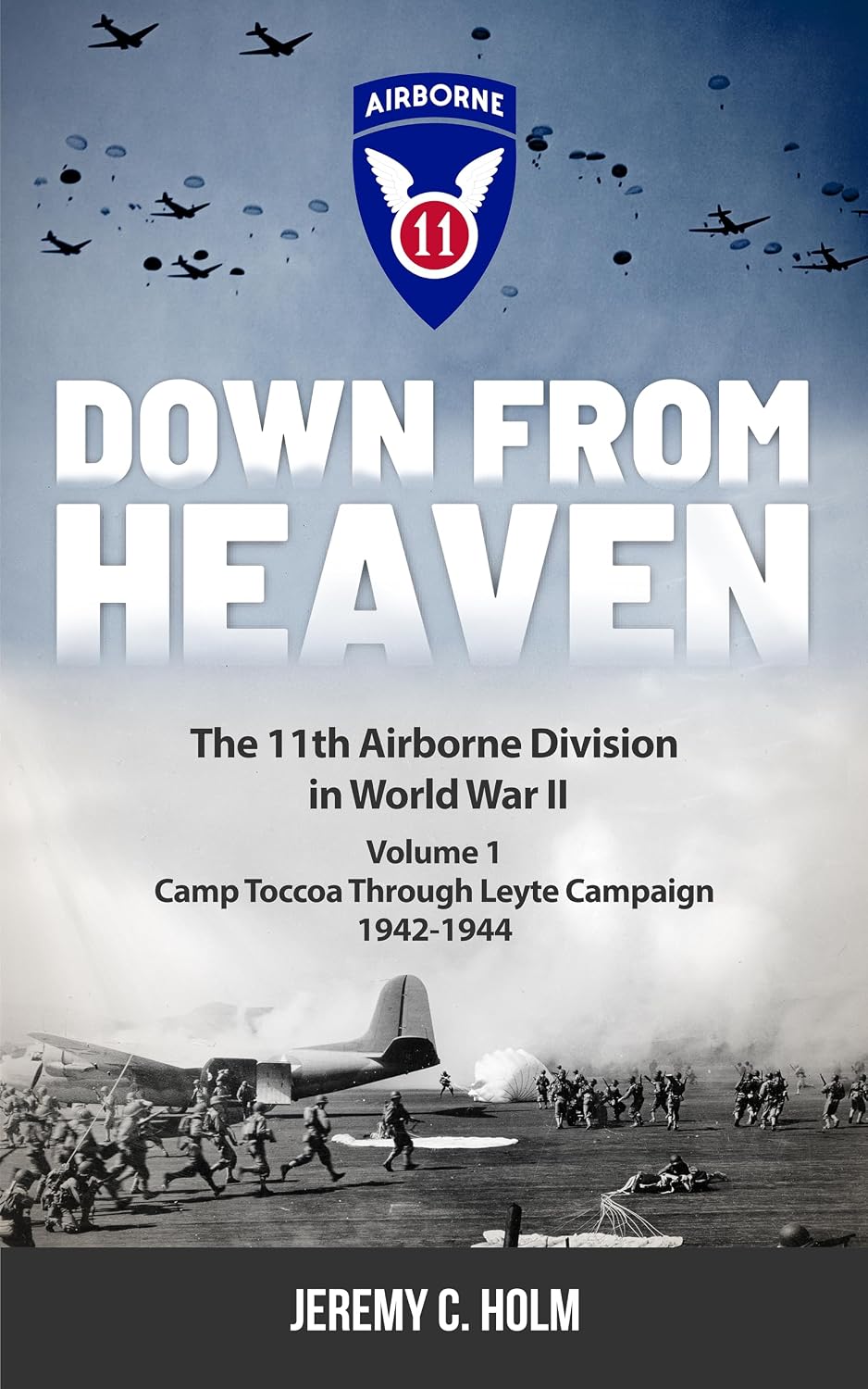 Down From Heaven: The 11th Airborne Division in World War II: Volume 1 Camp Toccoa through Leyte Campaign