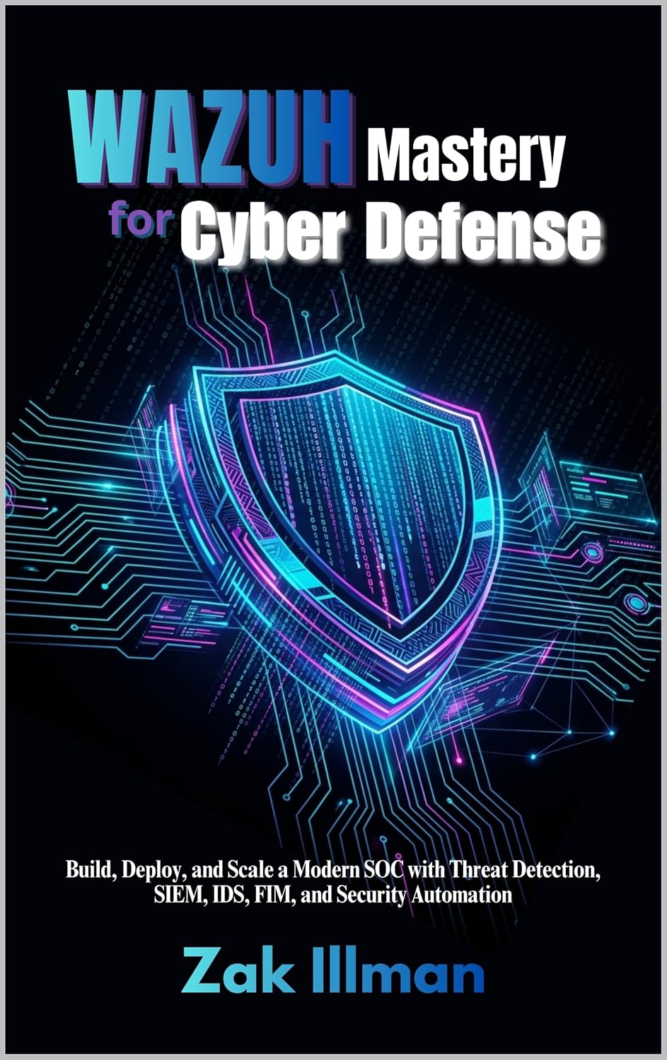 Wazuh Mastery for Cyber Defense: Build, Deploy, and Scale a Modern SOC with Threat Detection, SIEM, IDS, FIM, and Security Automation