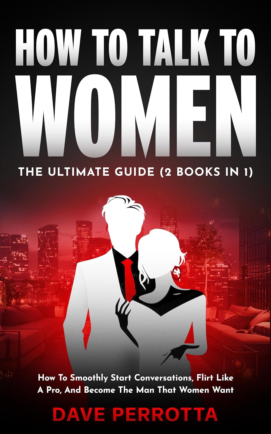 How To Talk To Women: The Ultimate Guide (2 Books in 1): How To Smoothly Start Conversations, Flirt Like A Pro & Become The Man That Women Want