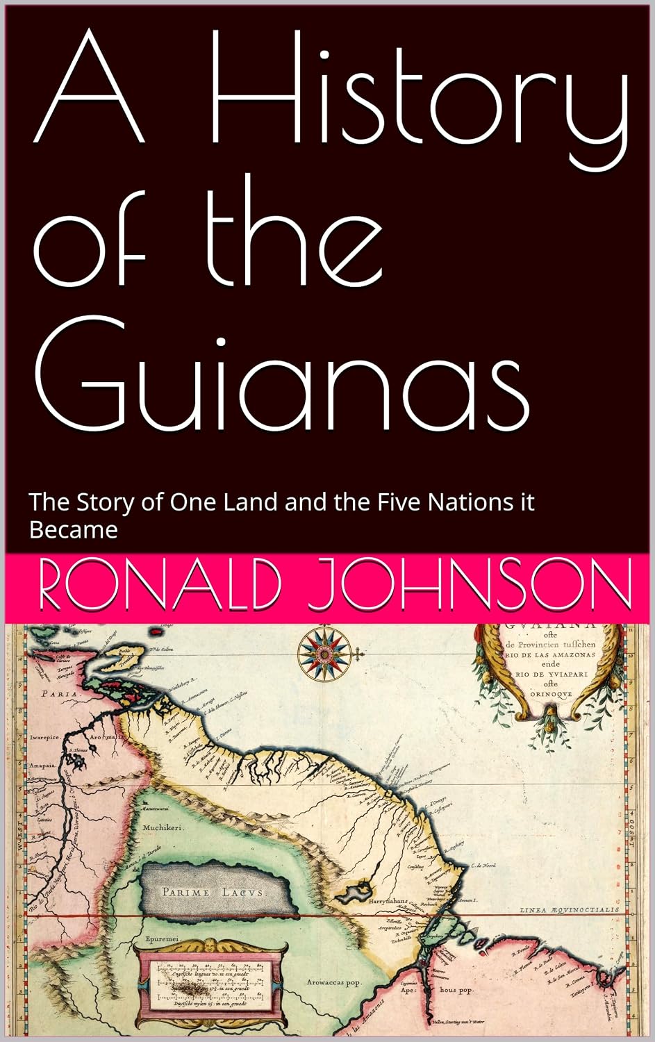A History of the Guianas: The Story of One Land and the Five Nations it Became