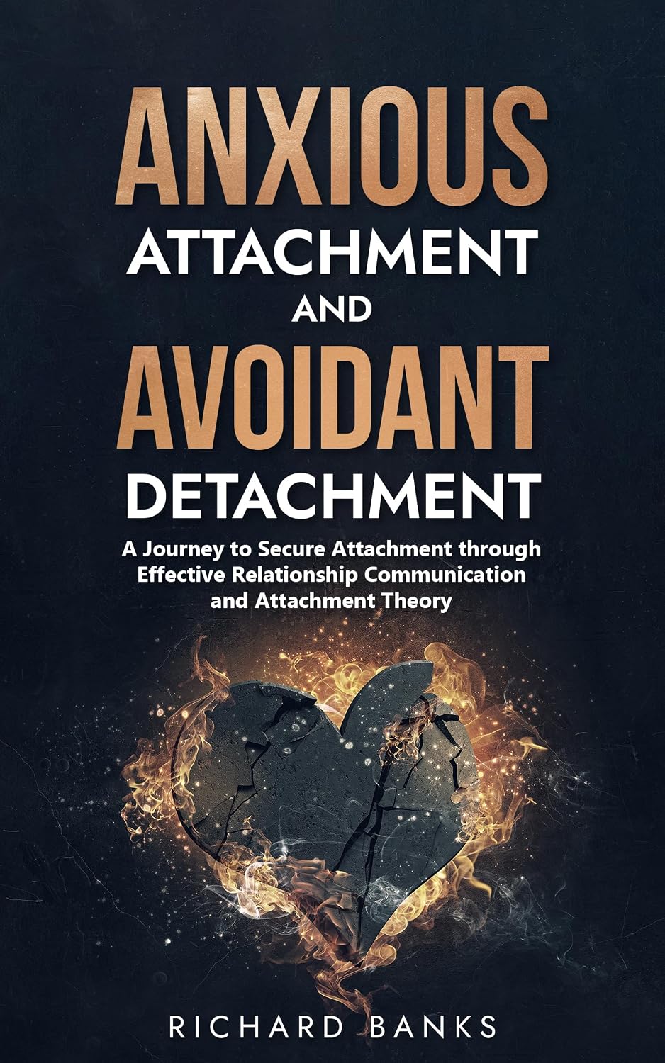 Anxious Attachment and Avoidant Detachment: A Journey to Secure Attachment through Effective Relationship Communication and Attachment Theory (The Secure ... Relationships with Attachment Theory)