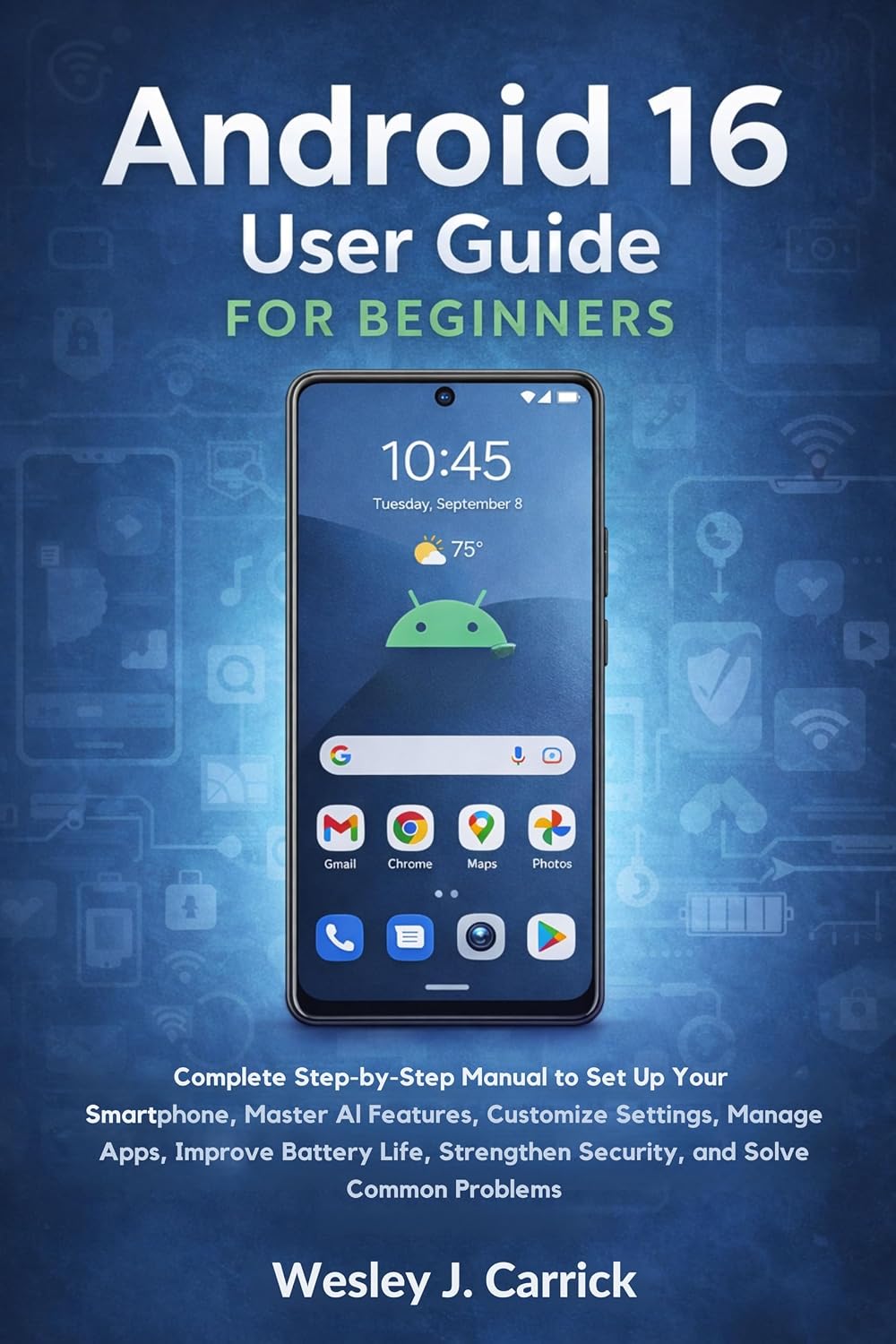 Android 16 User Guide for Beginners: Complete Manual to Set Up Your Smartphone, Master AI Features, Customize Settings, Manage Apps, Improve Battery Life, ... Collection for Seniors and Beginners)