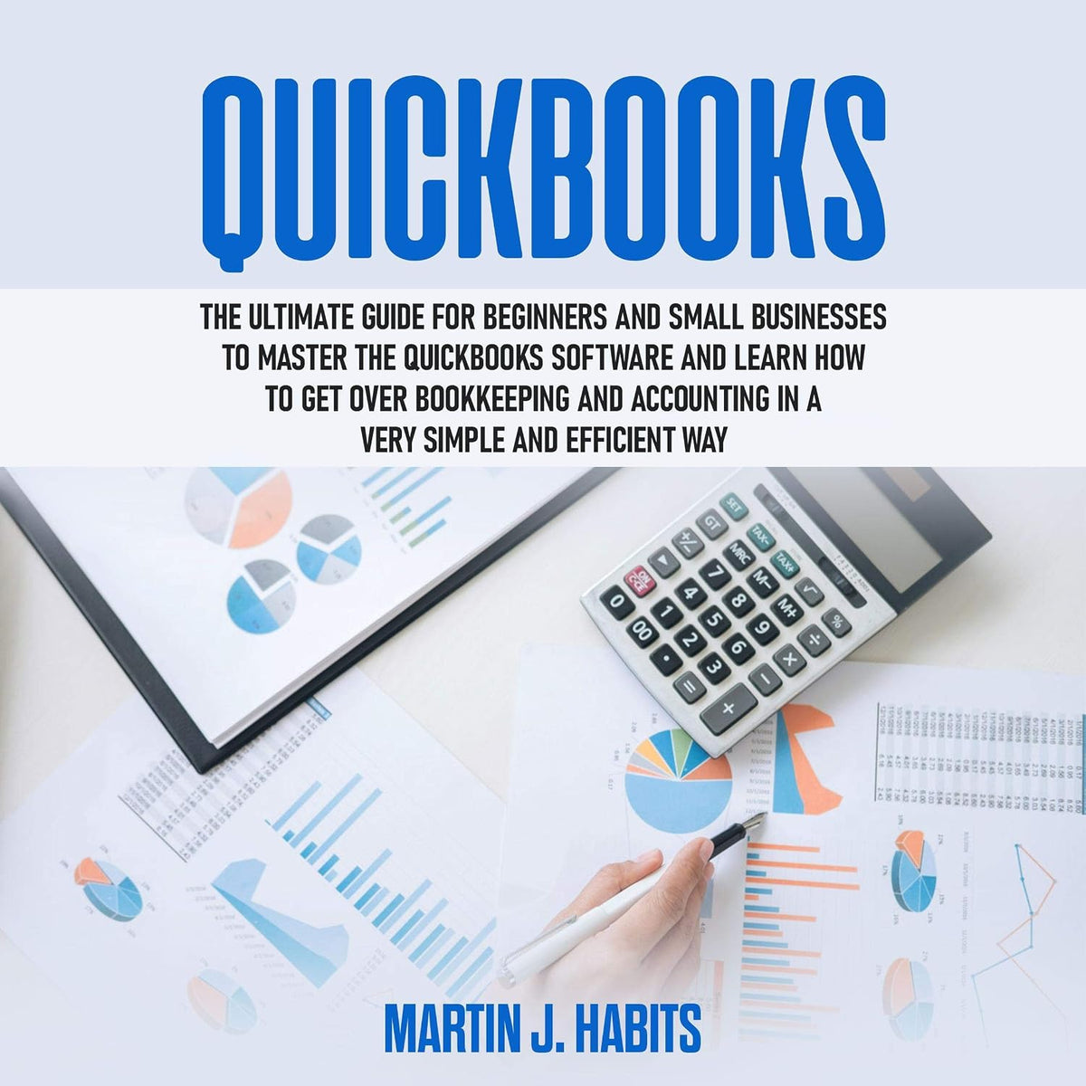 Quickbooks: The Ultimate Guide for Beginners and Small Businesses to Master the QuickBooks Software and Learn How to Get over Bookkeeping and Accounting in a Very Simple and Efficient Way