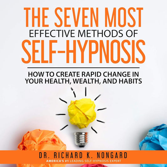 The Seven Most Effective Methods of Self-Hypnosis: How to Create Rapid Change in your Health, Wealth, and Habits.