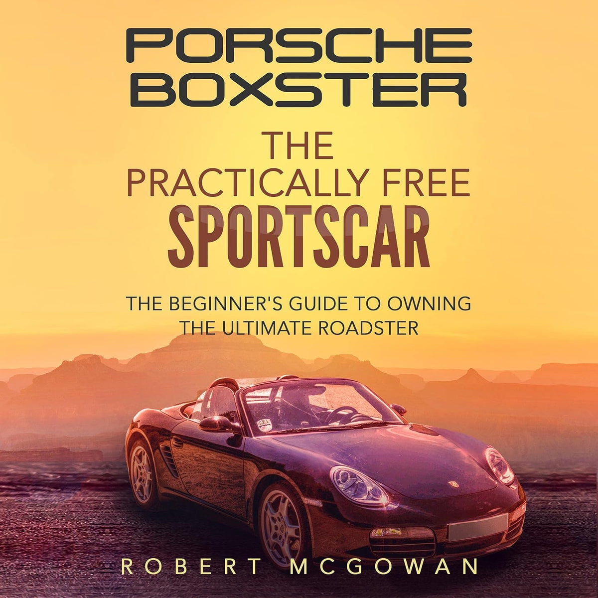 Porsche Boxster: The Practically Free Sportscar: The Beginner's Guide to Owning the Ultimate Roadster (Practically Free Porsche, Book 2)