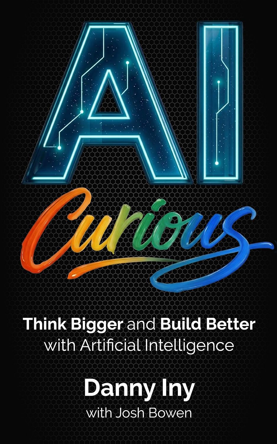 AI Curious: Think Bigger and Build Better with Artificial Intelligence