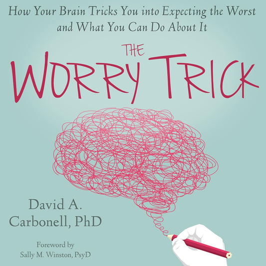 The Worry Trick: How Your Brain Tricks You into Expecting the Worst and What You Can Do About It