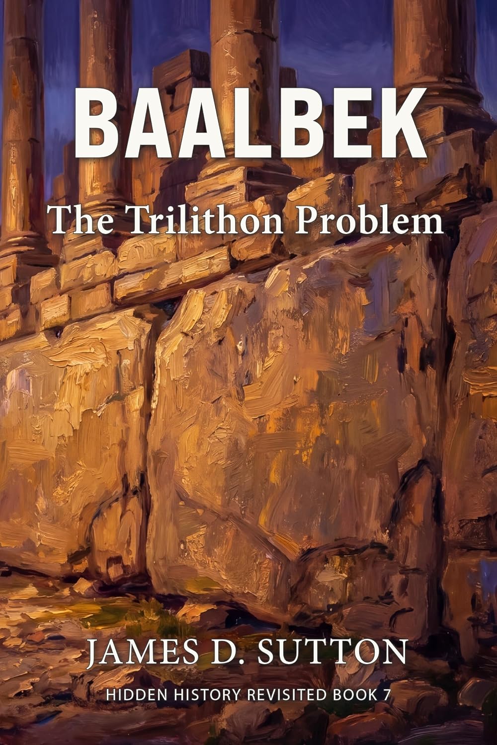 Baalbek: The Trilithon Problem (Hidden History Revisited Book 7)