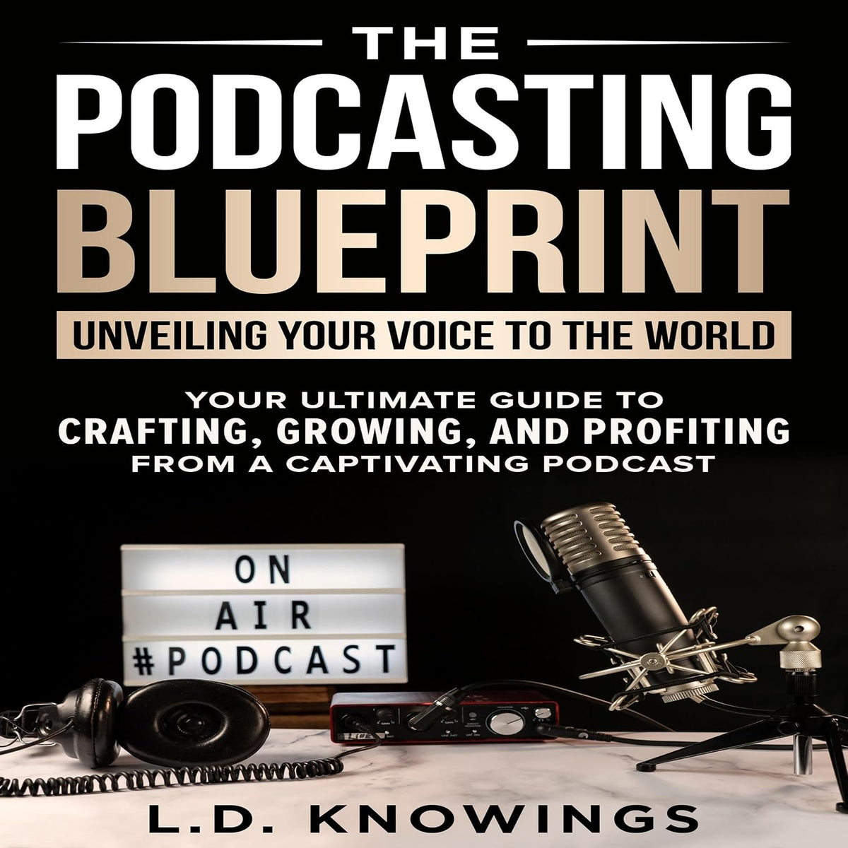 The Podcasting Blueprint: Unveiling Your Voice to the World: Your Ultimate Guide to Crafting, Growing, and Profiting from a Captivating Podcast