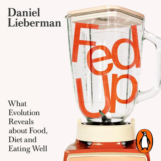 Fed Up: What Evolution Reveals about Food, Diet and Eating Well