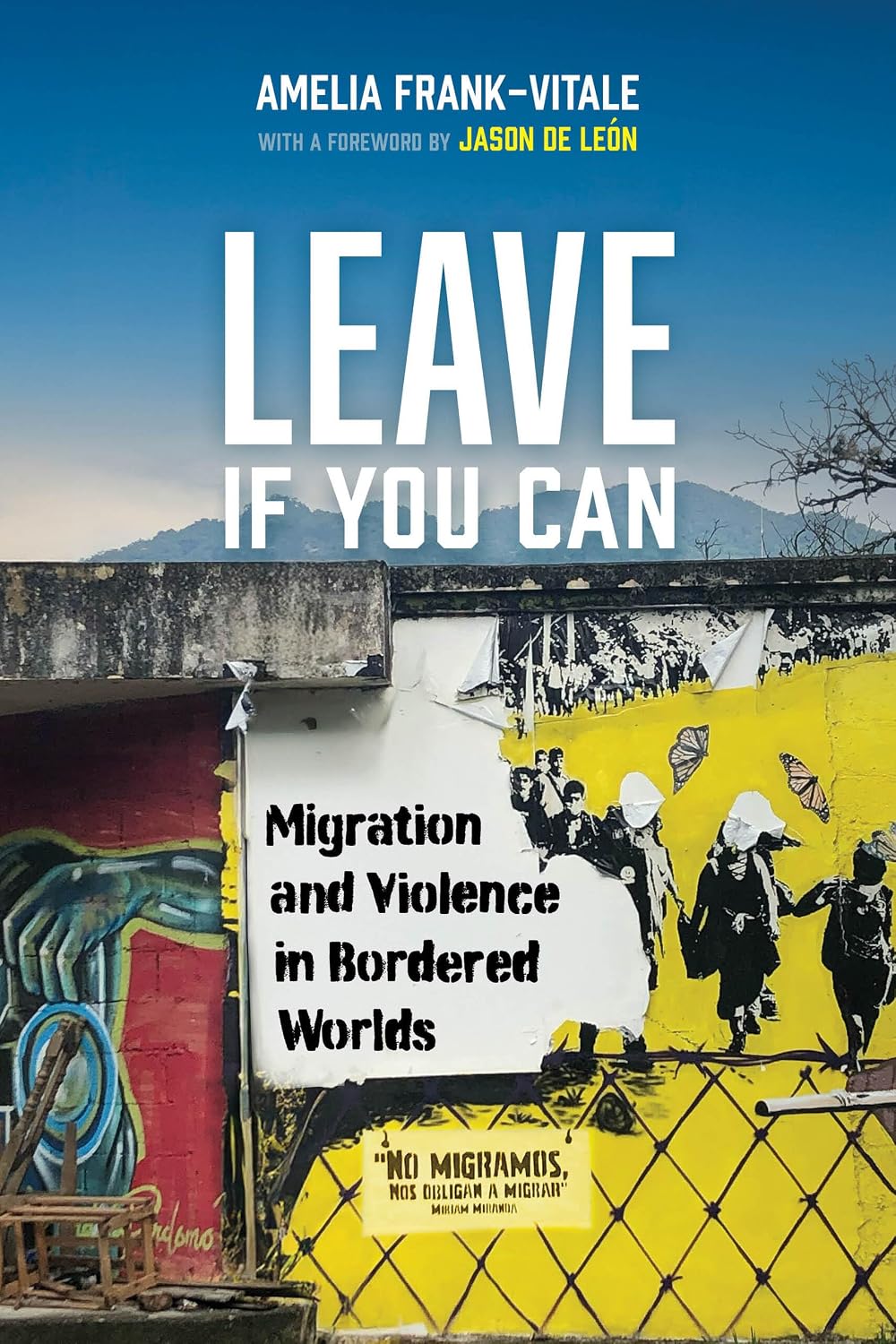 Leave If You Can: Migration and Violence in Bordered Worlds (California Series in Public Anthropology) (Volume 62)