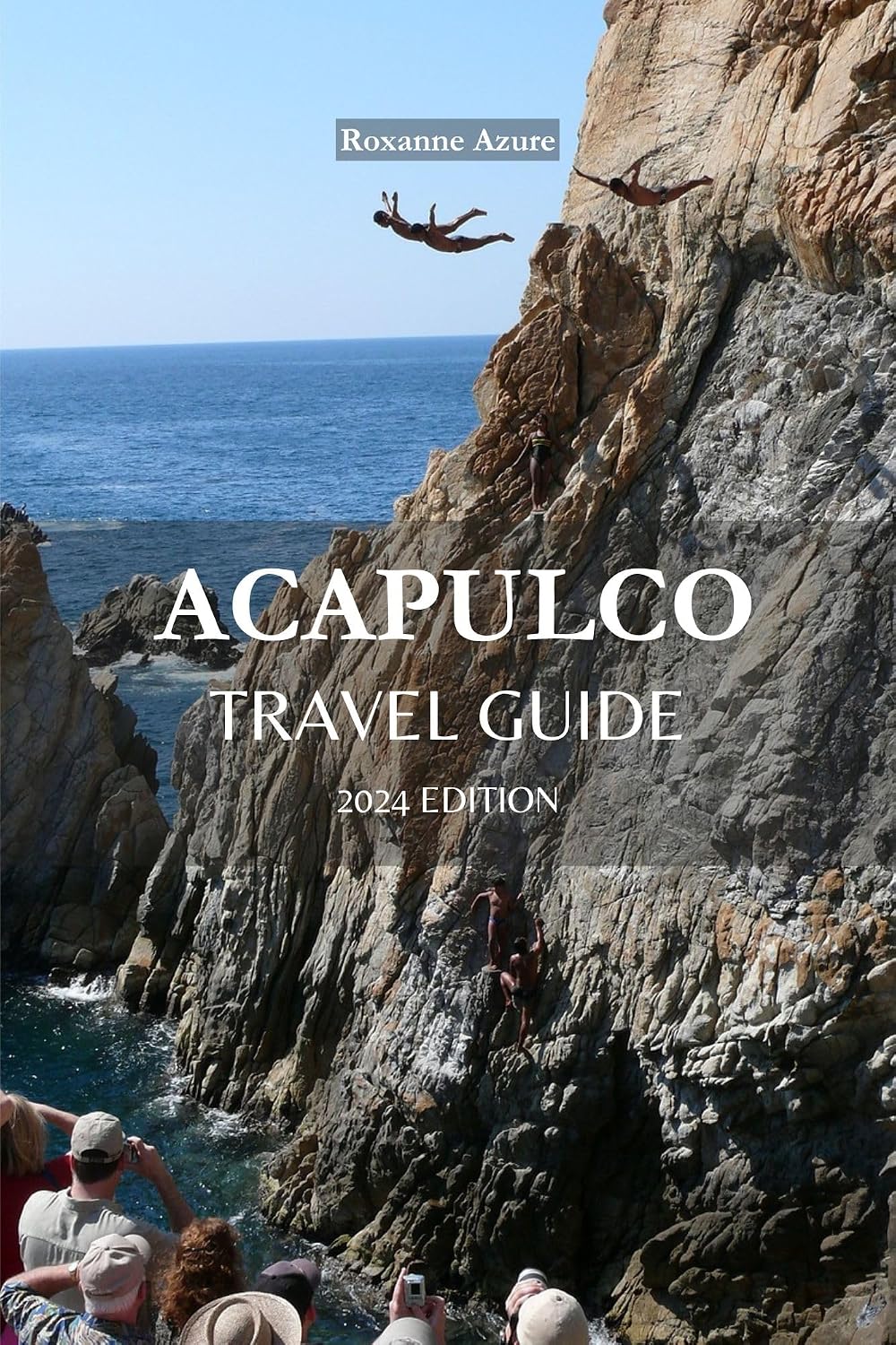 Acapulco Travel Guide 2024 Edition: Sunny Splendors: A Holistic Acapulco Travel Guidebook –“ Sun-Kissed Beaches, Local Delights, and Cultural Marvels Await ... (Roxanne Azure travel guide tour 18)