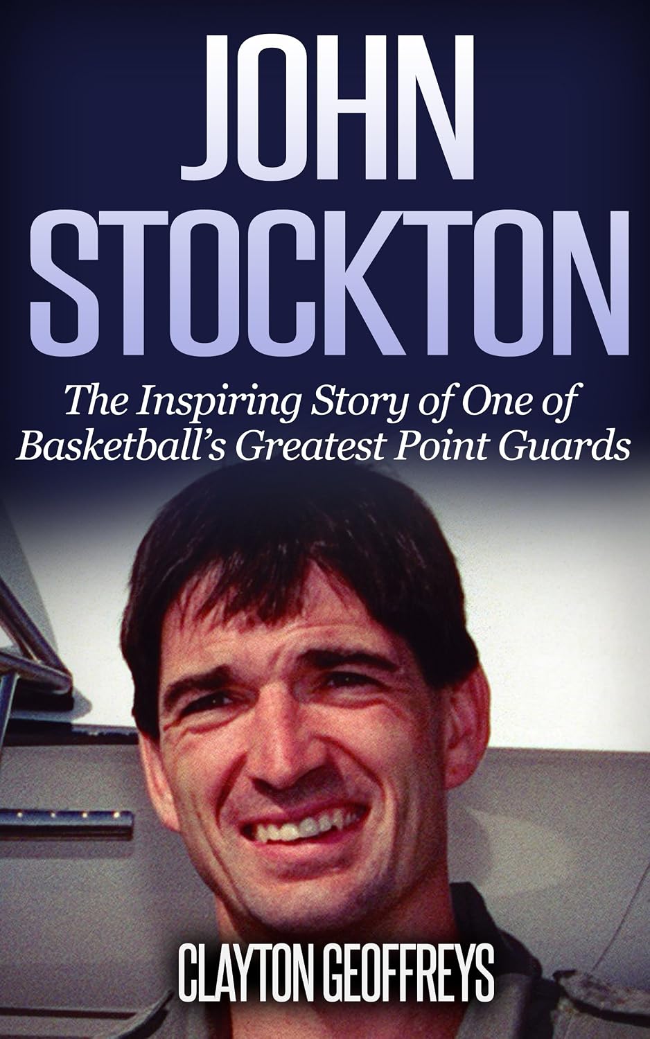 John Stockton: The Inspiring Story of One of Basketball's Greatest Point Guards (Basketball Biography Books)