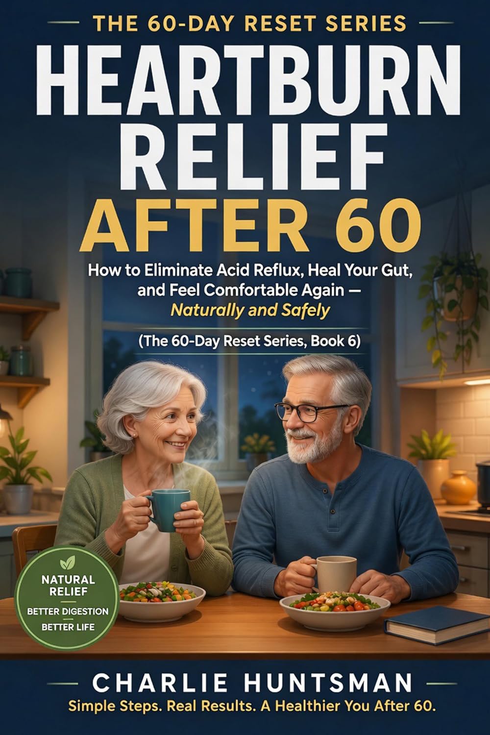 HEARTBURN RELIEF AFTER 60: How to Eliminate Acid Reflux, Heal Your Gut, and Feel Comfortable Again — Naturally and Safely (The 60-Day Reset Series Book 8)