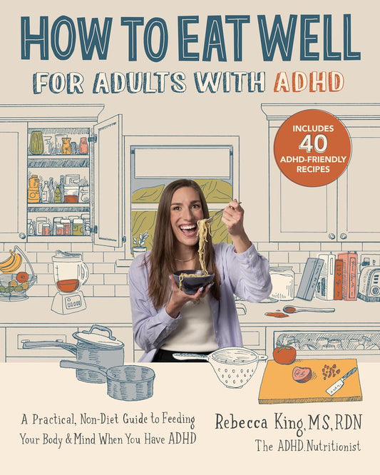 How to Eat Well for Adults with ADHD: A Practical, Non-Diet Guide to Feeding Your Body & Mind When You Have ADHD