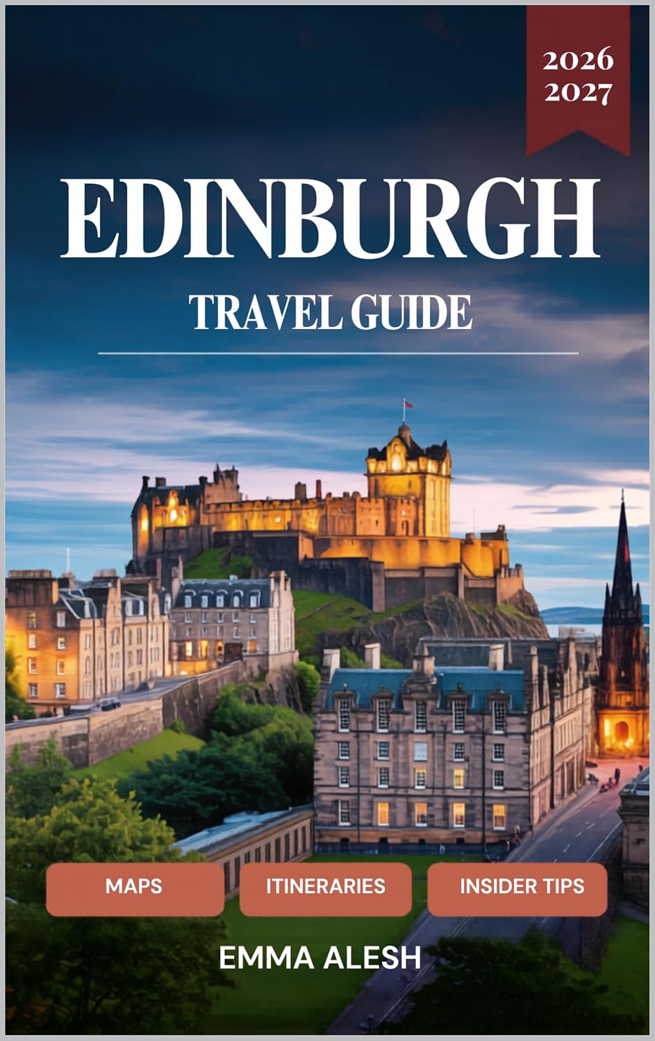 EDINBURGH TRAVEL GUIDE 2026-2027: Detailed Maps, Perfect Itineraries, Hidden Gems, Local Insider Tips & Authentic Experiences - Complete Expert Guide to Scotland's Historic Capital with Day Trips