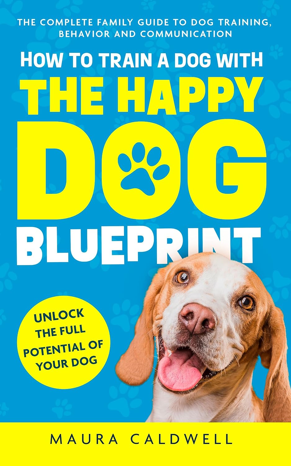 How to Train a Dog with the Happy Dog Blueprint: The Complete Family Guide to Dog Training, Behavior, and Communication