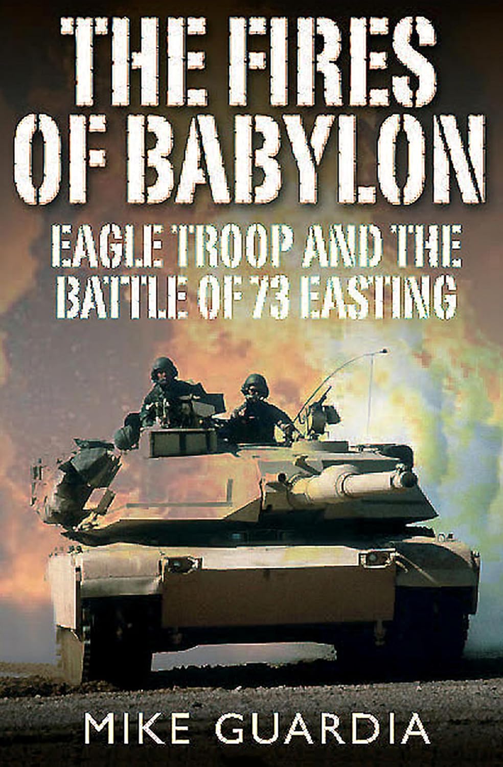 The Fires of Babylon: Eagle Troop and the Battle of 73 Easting