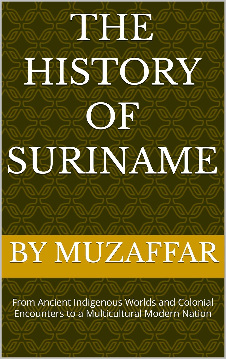 The History of Suriname: From Ancient Indigenous Worlds and Colonial Encounters to a Multicultural Modern Nation (history books)